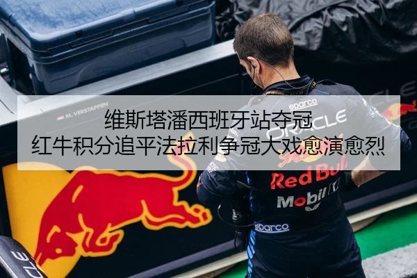 维斯塔潘西班牙站夺冠 红牛积分追平法拉利争冠大戏愈演愈烈